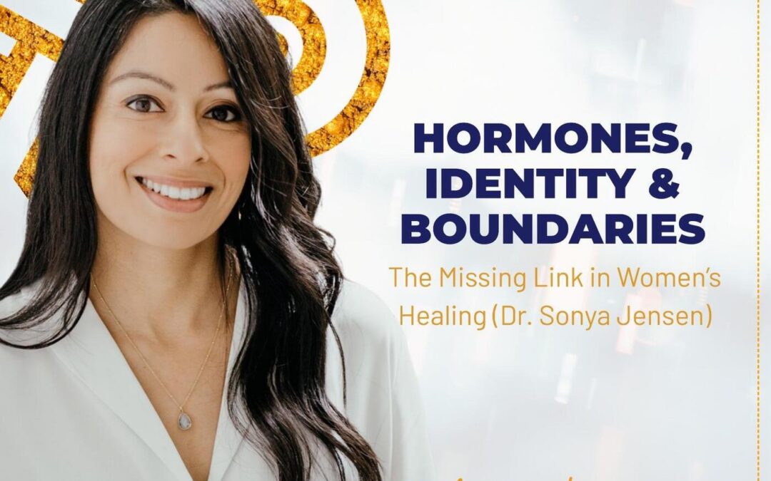 Hormones, Identity & Boundaries: The Missing Link in Women’s Healing (Dr. Sonya Jensen)